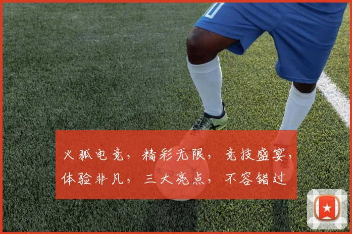 火狐电竞，精彩无限，竞技盛宴，体验非凡，三大亮点，不容错过