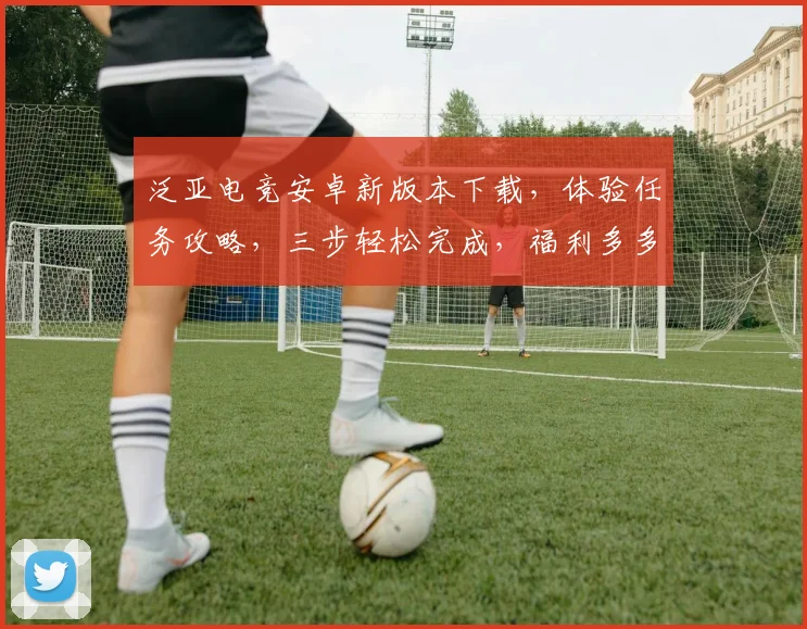 泛亚电竞安卓新版本下载，体验任务攻略，三步轻松完成，福利多多
