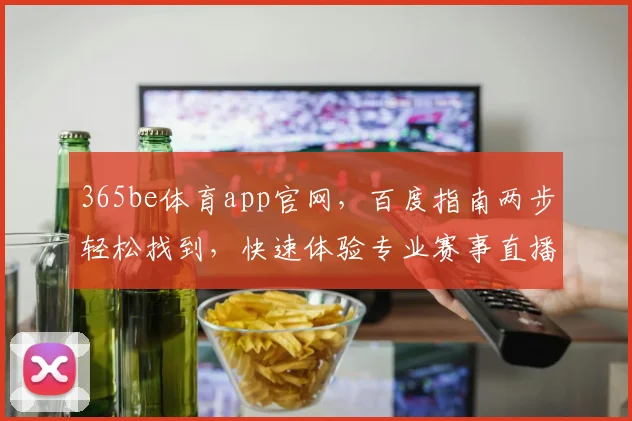 365be体育app官网，百度指南两步轻松找到，快速体验专业赛事直播