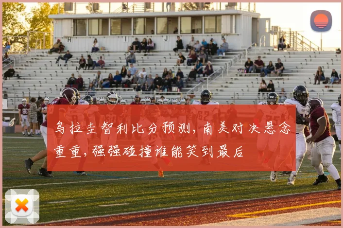 乌拉圭智利比分预测,南美对决悬念重重,强强碰撞谁能笑到最后