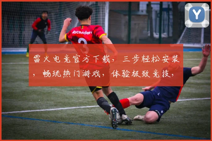 雷火电竞官方下载，三步轻松安装，畅玩热门游戏，体验极致竞技，不容错过
