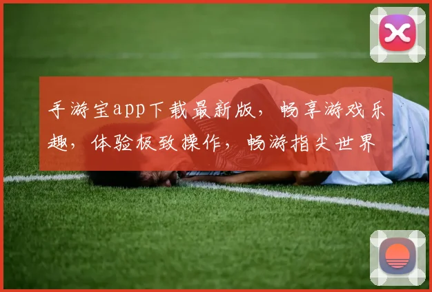 手游宝app下载最新版，畅享游戏乐趣，体验极致操作，畅游指尖世界，必备神器，不容错过