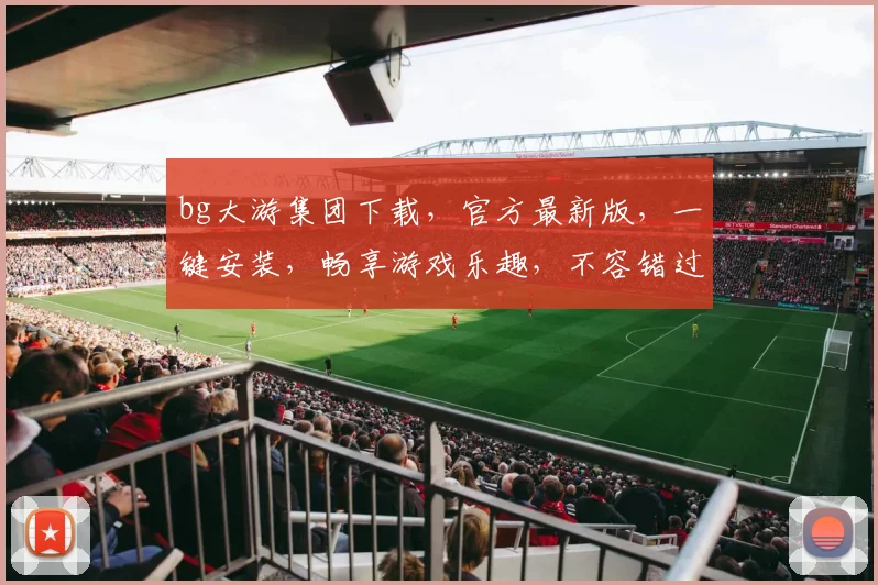 bg大游集团下载，官方最新版，一键安装，畅享游戏乐趣，不容错过